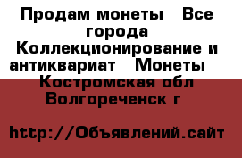 Продам монеты - Все города Коллекционирование и антиквариат » Монеты   . Костромская обл.,Волгореченск г.